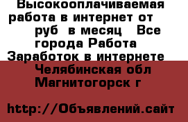 Высокооплачиваемая работа в интернет от 150000 руб. в месяц - Все города Работа » Заработок в интернете   . Челябинская обл.,Магнитогорск г.